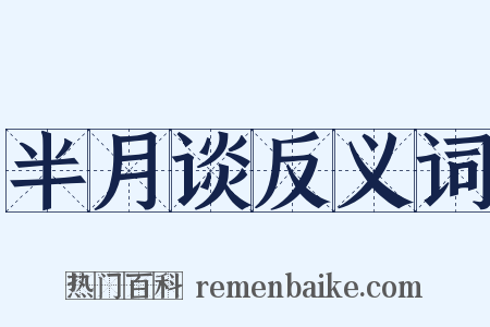 半月谈反义词是什么意思的图片